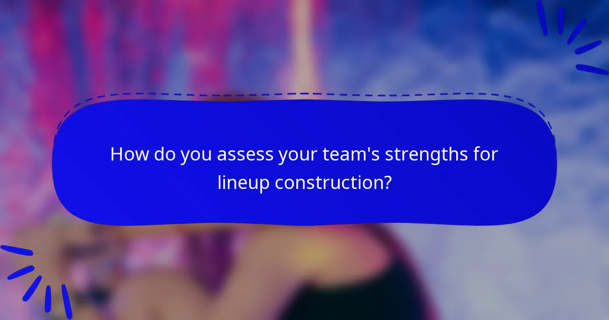 How do you assess your team's strengths for lineup construction?