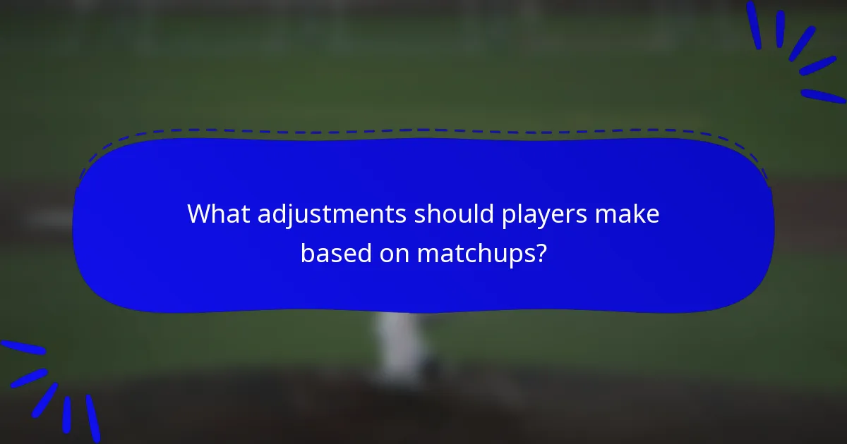 What adjustments should players make based on matchups?