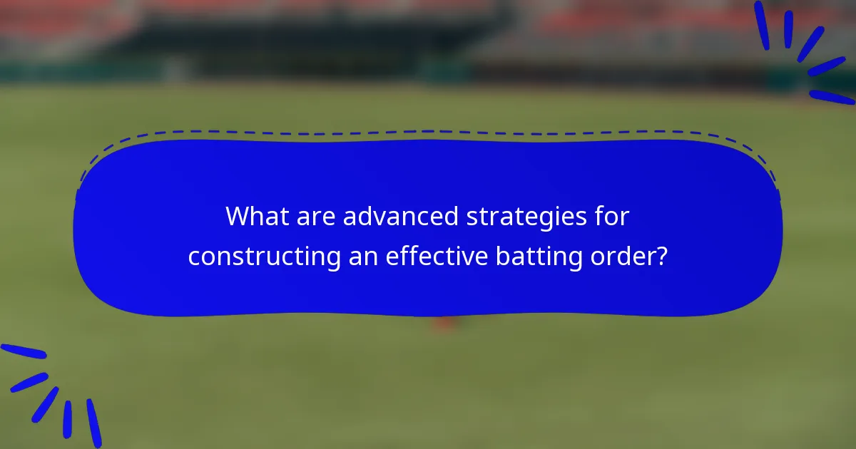 What are advanced strategies for constructing an effective batting order?