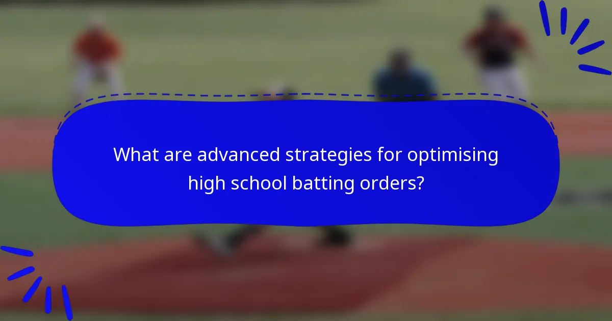 What are advanced strategies for optimising high school batting orders?