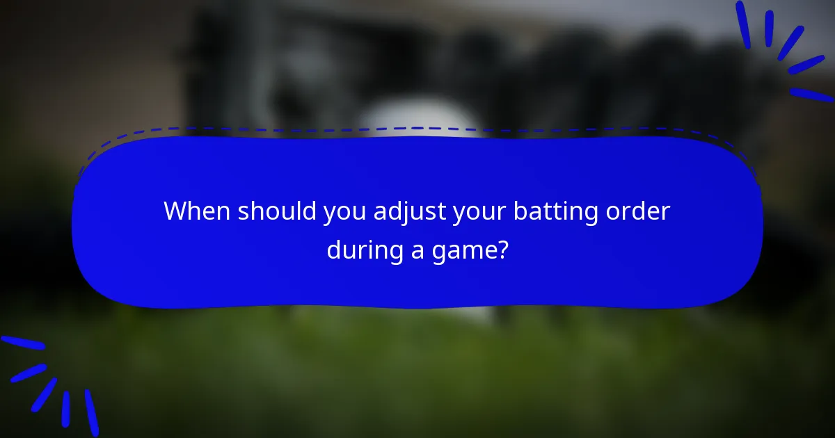 When should you adjust your batting order during a game?