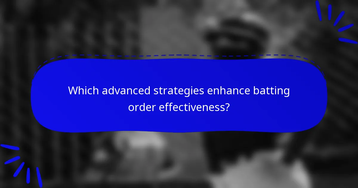 Which advanced strategies enhance batting order effectiveness?